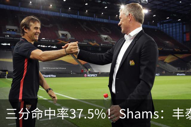 三分命中率37.5%！Shams：丰泰基奥计划与热火签下一份一年合同