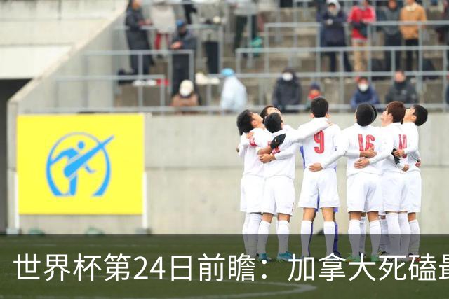 世界杯第24日前瞻：加拿大死磕最大苦主 姆巴佩冲击里程碑