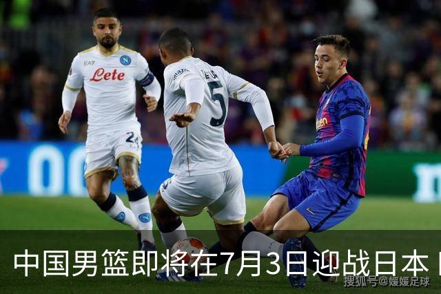 中国男篮即将在7月3日迎战日本 四场热身赛以提升实力
