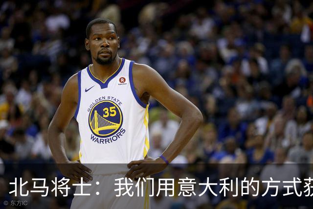 北马将士：我们用意大利的方式获胜 能赢葡萄牙