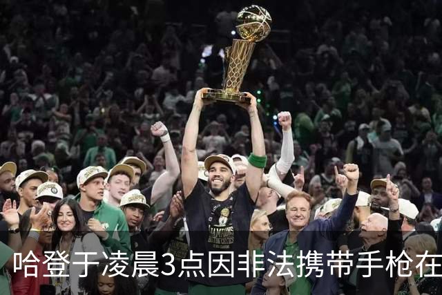 哈登于凌晨3点因非法携带手枪在休斯敦被捕 此前他在水烟酒吧聚会
