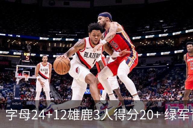 字母24+12雄鹿3人得分20+ 绿军背靠背客场惨败