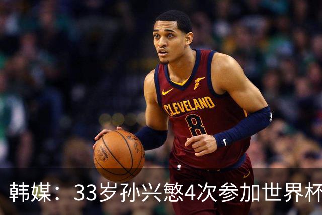 韩媒：33岁孙兴慜4次参加世界杯3次小组出局，近两届0进球